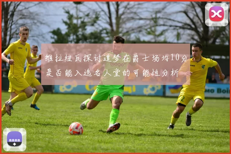 维拉纽瓦探讨追梦在爵士场均10分是否能入选名人堂的可能性分析