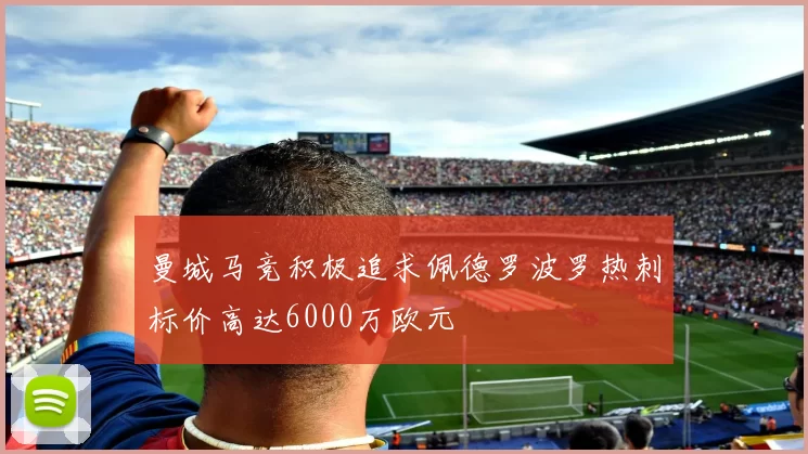 曼城马竞积极追求佩德罗波罗热刺标价高达6000万欧元