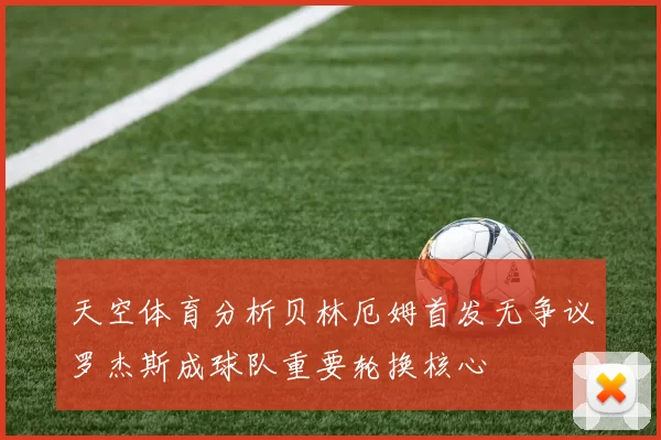 天空体育分析贝林厄姆首发无争议罗杰斯成球队重要轮换核心