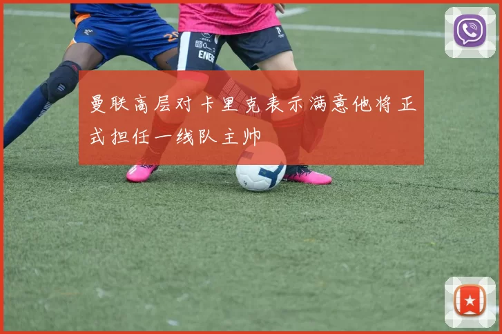 曼联高层对卡里克表示满意他将正式担任一线队主帅