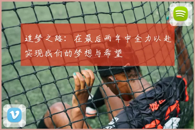 追梦之路：在最后两年中全力以赴实现我们的梦想与希望