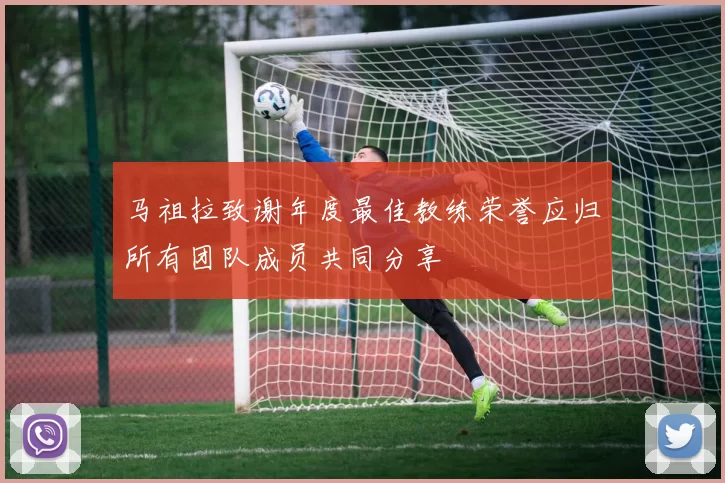 马祖拉致谢年度最佳教练荣誉应归所有团队成员共同分享